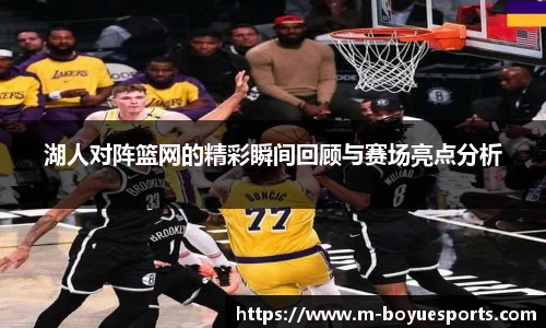 湖人对阵篮网的精彩瞬间回顾与赛场亮点分析